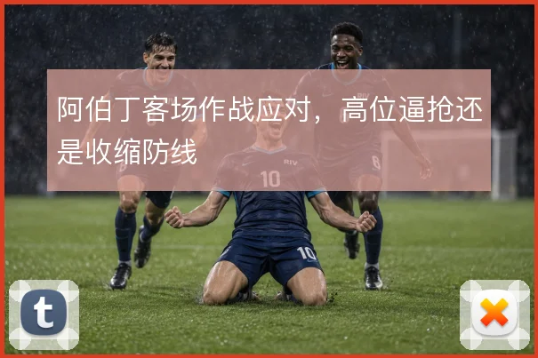 阿伯丁客场作战应对，高位逼抢还是收缩防线