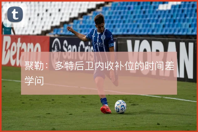 聚勒：多特后卫内收补位的时间差学问