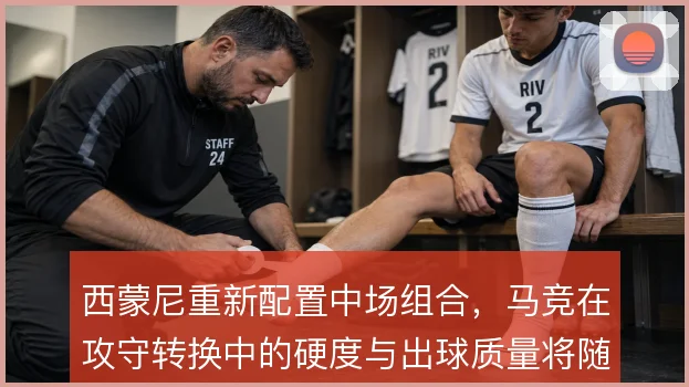 西蒙尼重新配置中场组合，马竞在攻守转换中的硬度与出球质量将随之改变