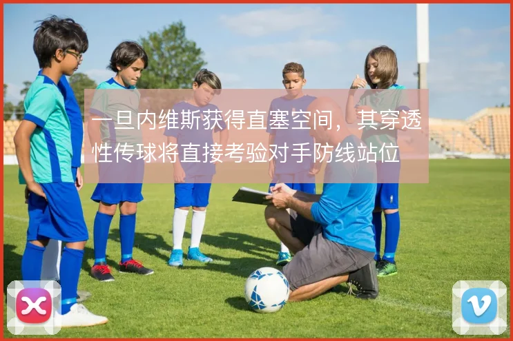 一旦内维斯获得直塞空间，其穿透性传球将直接考验对手防线站位