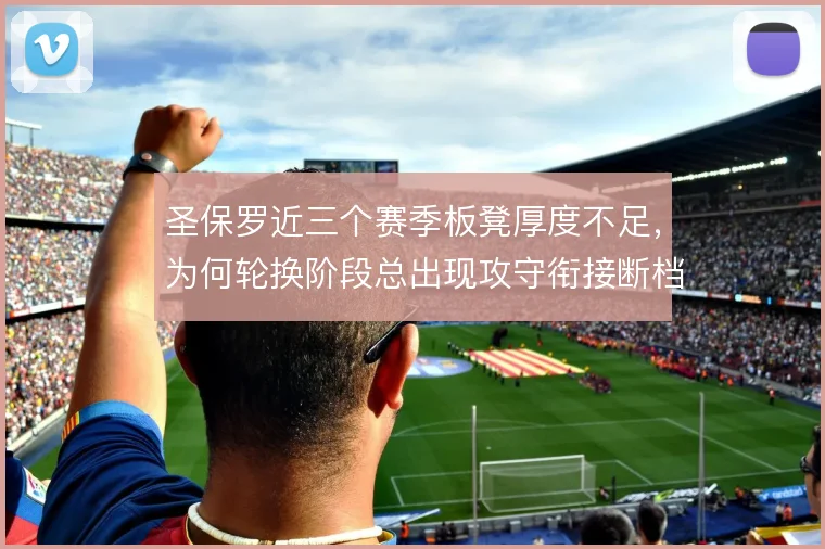 圣保罗近三个赛季板凳厚度不足，为何轮换阶段总出现攻守衔接断档值得深究