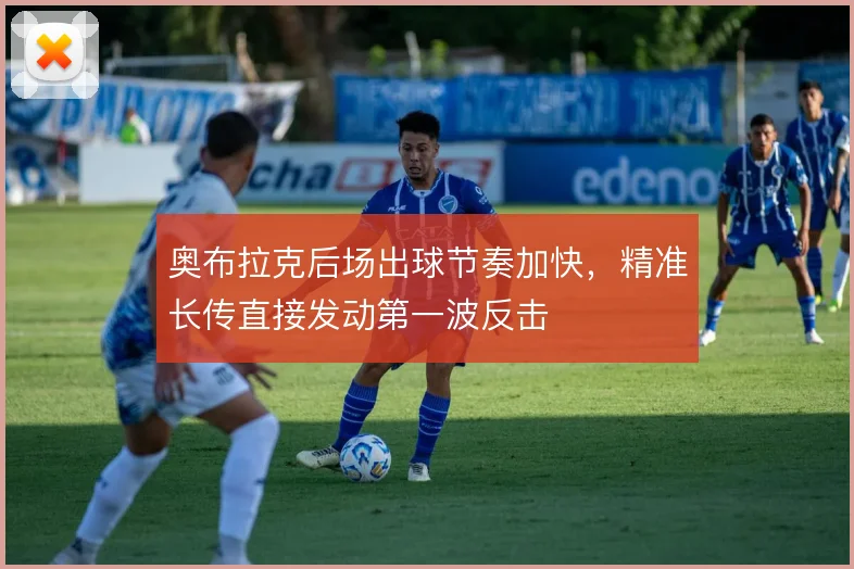 奥布拉克后场出球节奏加快,精准长传直接发动第一波反击