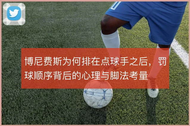 博尼费斯为何排在点球手之后，罚球顺序背后的心理与脚法考量