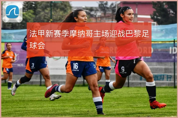 法甲新赛季摩纳哥主场迎战巴黎足球会