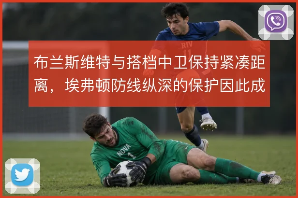 布兰斯维特与搭档中卫保持紧凑距离，埃弗顿防线纵深的保护因此成型