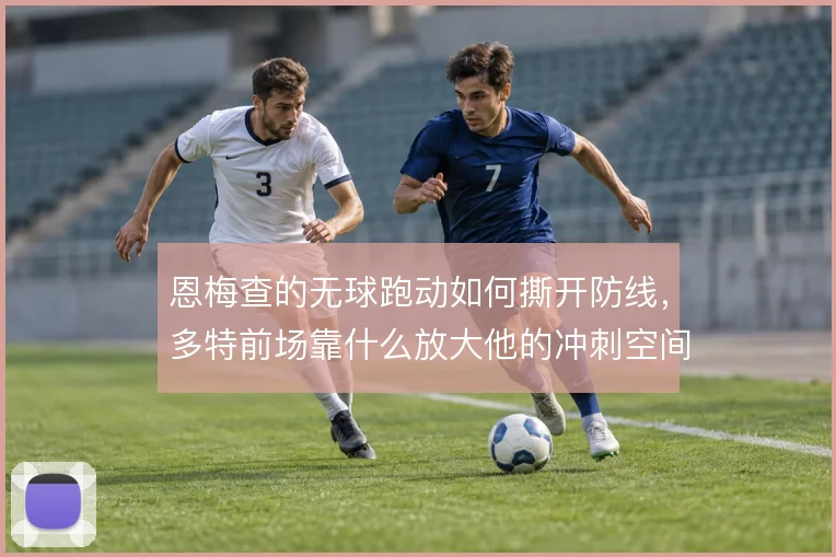 恩梅查的无球跑动如何撕开防线，多特前场靠什么放大他的冲刺空间
