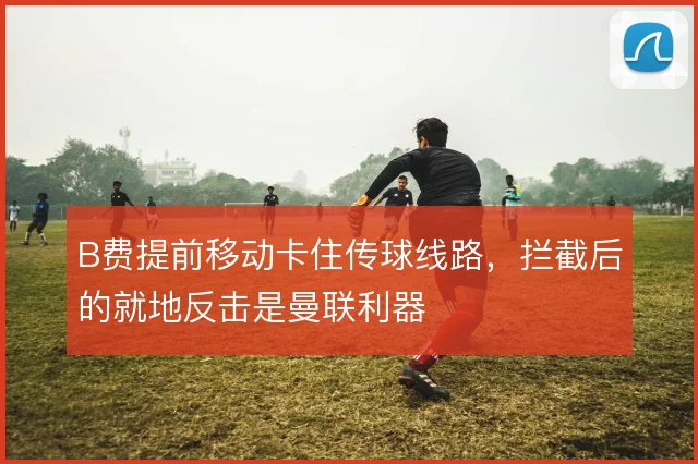 B费提前移动卡住传球线路，拦截后的就地反击是曼联利器