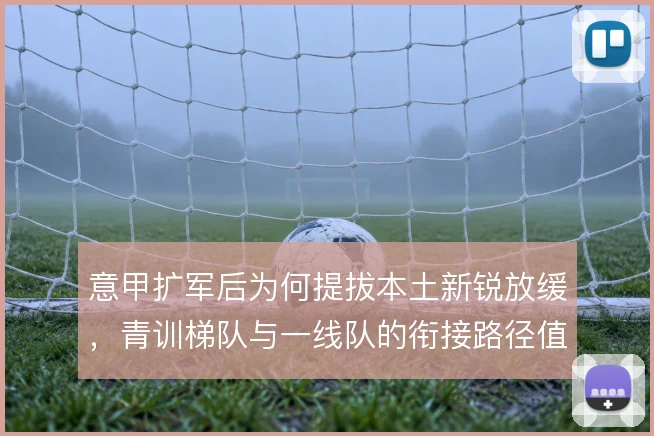 意甲扩军后为何提拔本土新锐放缓，青训梯队与一线队的衔接路径值得审视