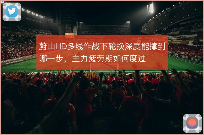蔚山HD多线作战下轮换深度能撑到哪一步，主力疲劳期如何度过