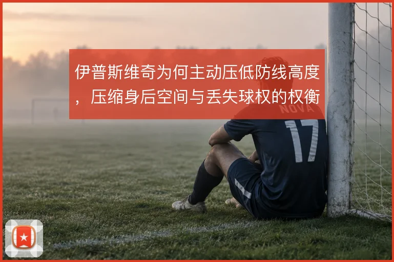 伊普斯维奇为何主动压低防线高度，压缩身后空间与丢失球权的权衡在哪