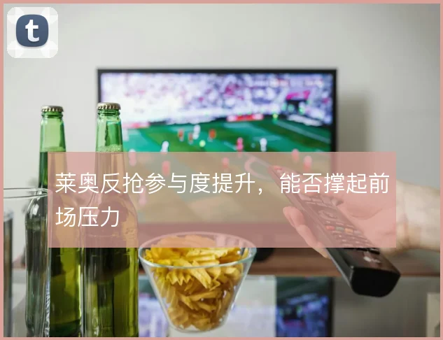莱奥反抢参与度提升，能否撑起前场压力