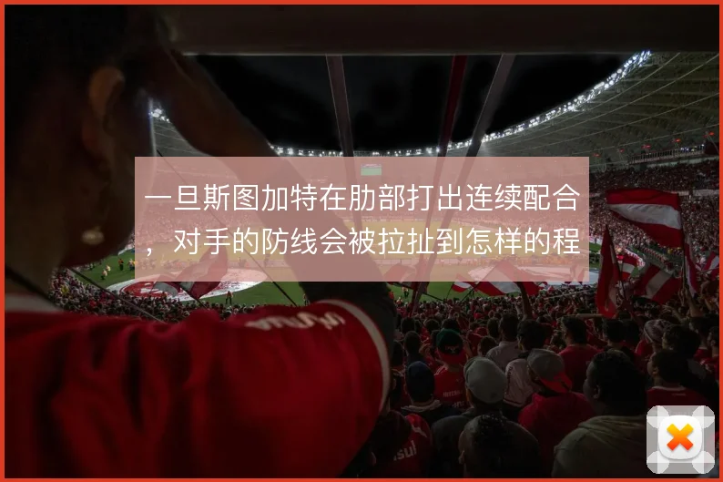 一旦斯图加特在肋部打出连续配合，对手的防线会被拉扯到怎样的程度