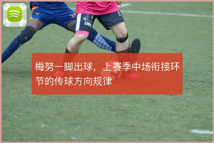 梅努一脚出球，上赛季中场衔接环节的传球方向规律