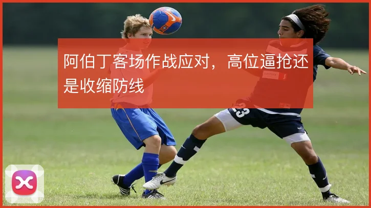阿伯丁客场作战应对，高位逼抢还是收缩防线