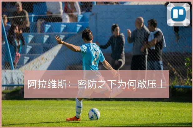 阿拉维斯：密防之下为何敢压上