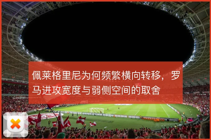 佩莱格里尼为何频繁横向转移，罗马进攻宽度与弱侧空间的取舍