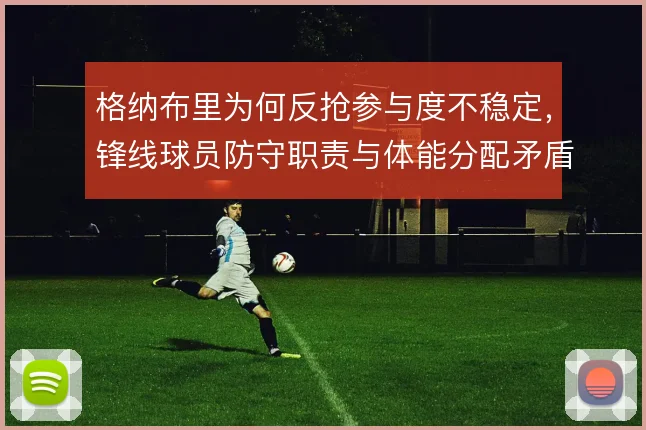 格纳布里为何反抢参与度不稳定，锋线球员防守职责与体能分配矛盾