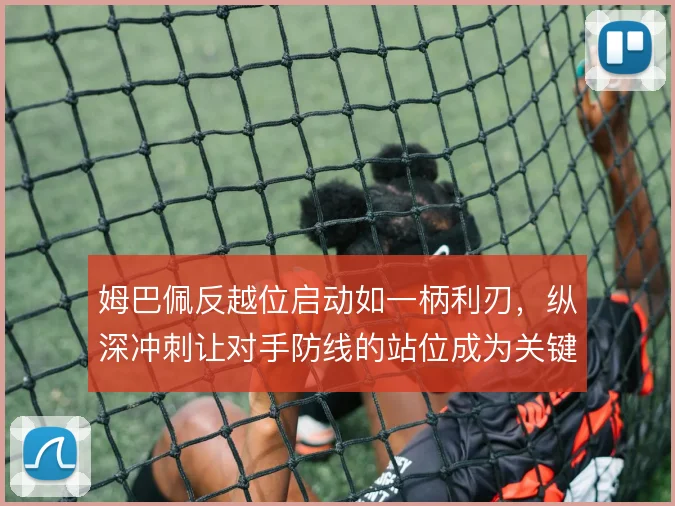 姆巴佩反越位启动如一柄利刃，纵深冲刺让对手防线的站位成为关键