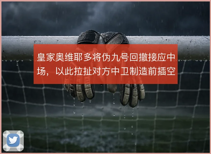 皇家奥维耶多将伪九号回撤接应中场,以此拉扯对方中卫制造前插空间