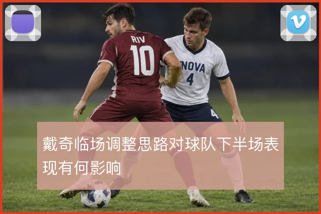 戴奇临场调整思路对球队下半场表现有何影响