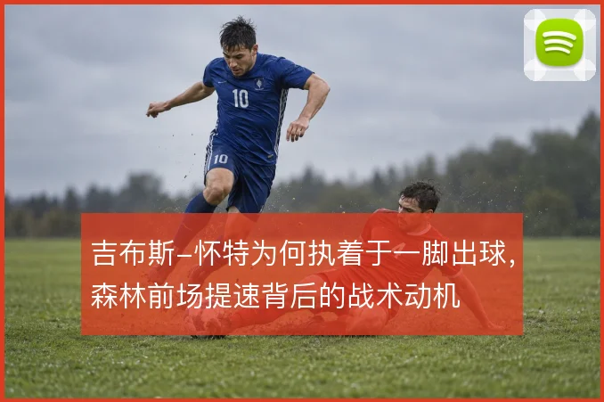 吉布斯-怀特为何执着于一脚出球，森林前场提速背后的战术动机