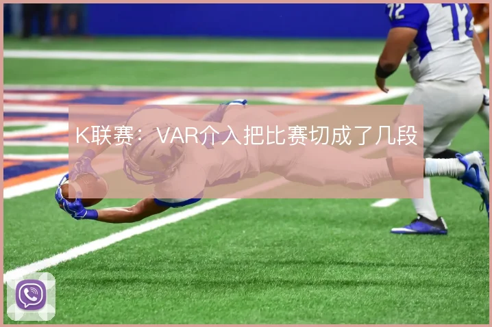 K联赛：VAR介入把比赛切成了几段