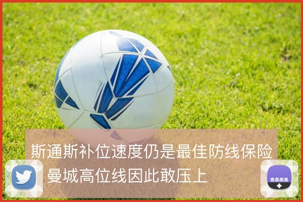 斯通斯补位速度仍是最佳防线保险，曼城高位线因此敢压上