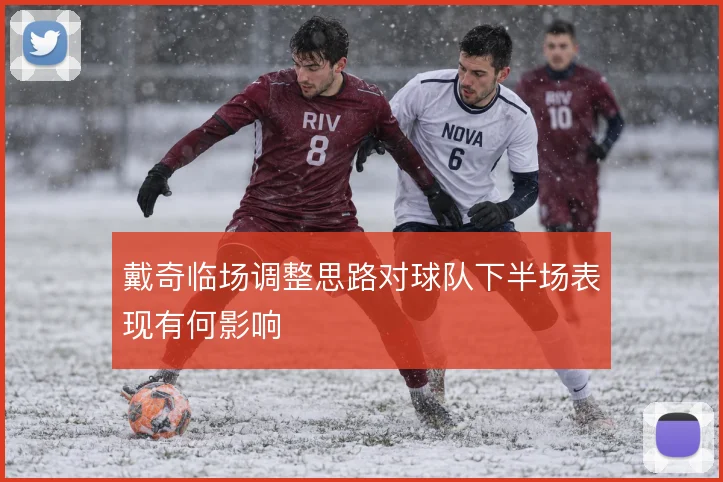 戴奇临场调整思路对球队下半场表现有何影响