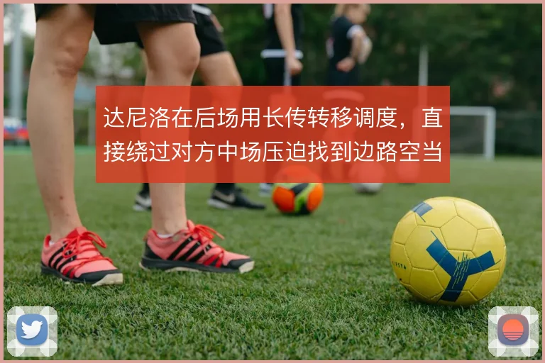 达尼洛在后场用长传转移调度，直接绕过对方中场压迫找到边路空当