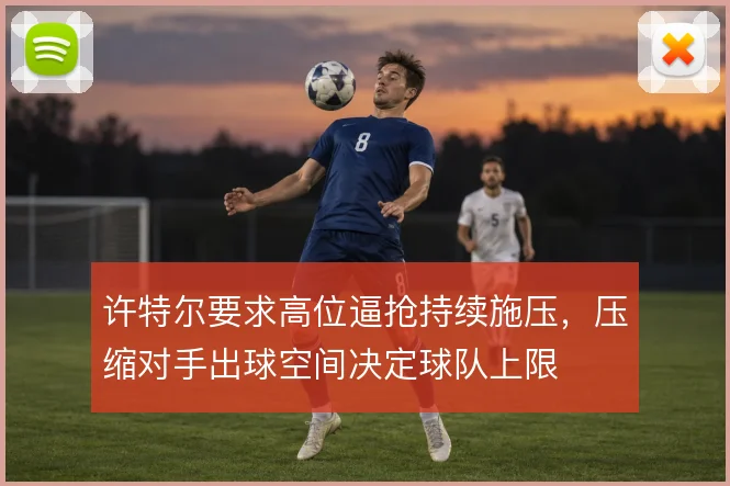 许特尔要求高位逼抢持续施压，压缩对手出球空间决定球队上限
