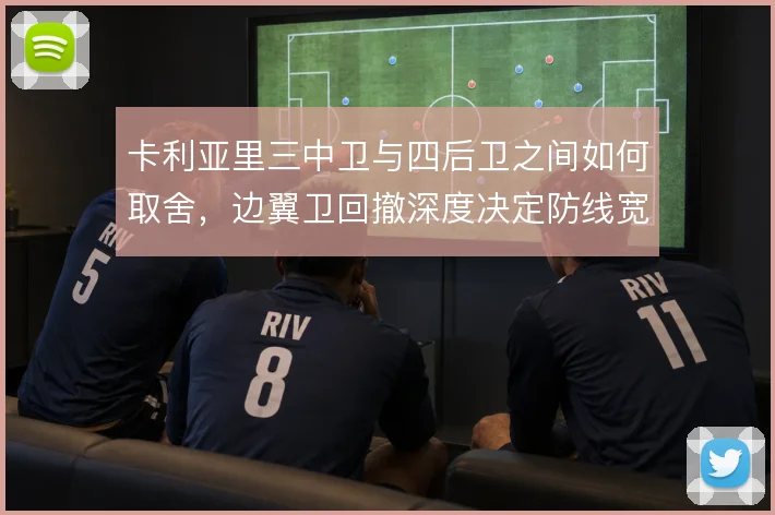卡利亚里三中卫与四后卫之间如何取舍，边翼卫回撤深度决定防线宽度