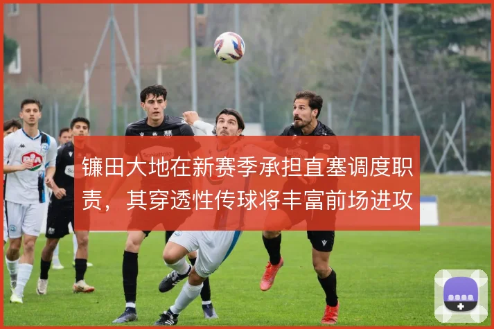 镰田大地在新赛季承担直塞调度职责，其穿透性传球将丰富前场进攻层次