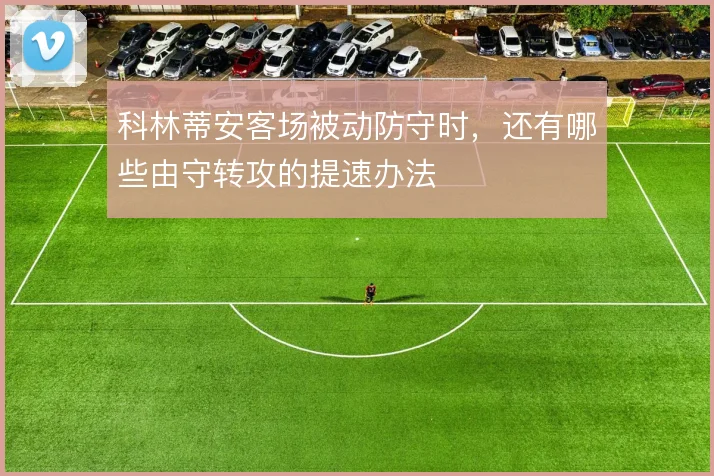科林蒂安客场被动防守时，还有哪些由守转攻的提速办法