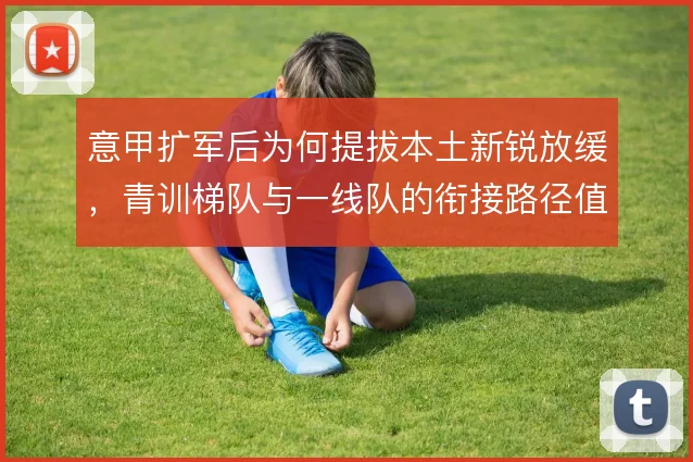 意甲扩军后为何提拔本土新锐放缓，青训梯队与一线队的衔接路径值得审视