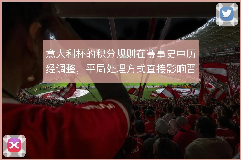 意大利杯的积分规则在赛事史中历经调整，平局处理方式直接影响晋级走向