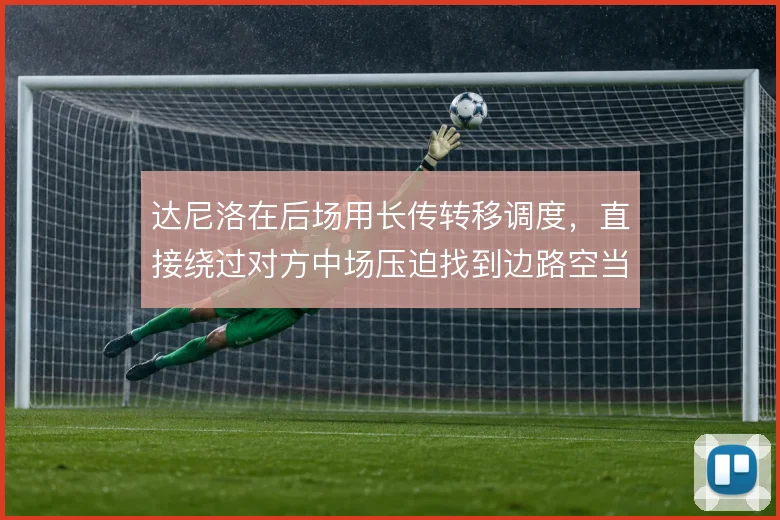 达尼洛在后场用长传转移调度，直接绕过对方中场压迫找到边路空当
