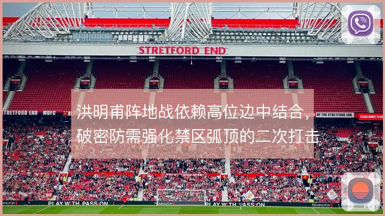 洪明甫阵地战依赖高位边中结合，破密防需强化禁区弧顶的二次打击