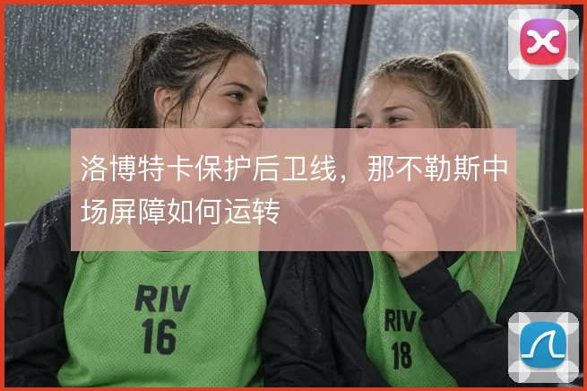 洛博特卡保护后卫线，那不勒斯中场屏障如何运转