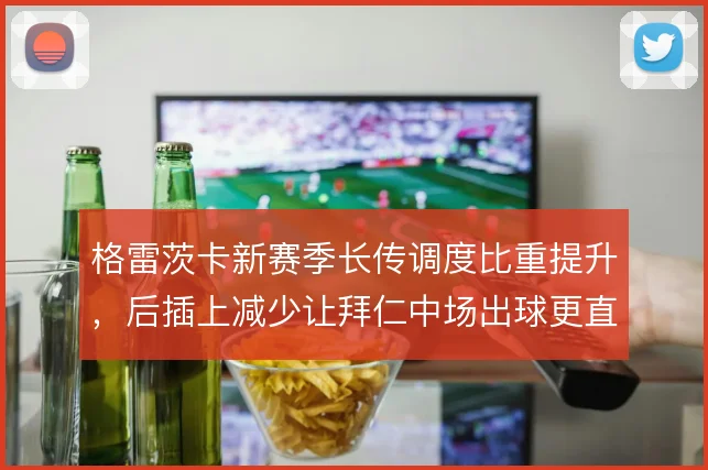 格雷茨卡新赛季长传调度比重提升，后插上减少让拜仁中场出球更直接