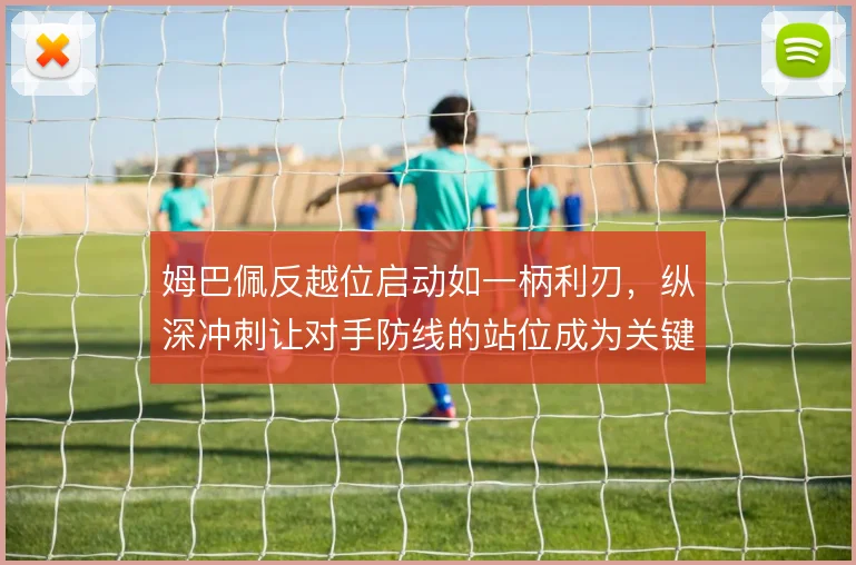 姆巴佩反越位启动如一柄利刃，纵深冲刺让对手防线的站位成为关键