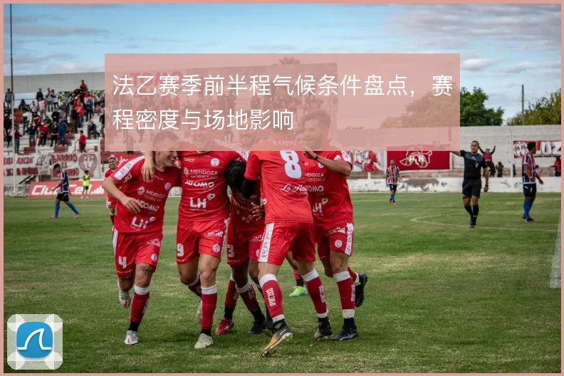 法乙赛季前半程气候条件盘点，赛程密度与场地影响