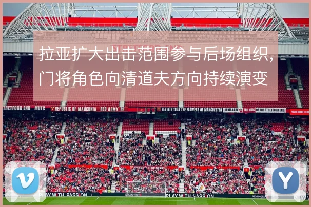 拉亚扩大出击范围参与后场组织，门将角色向清道夫方向持续演变