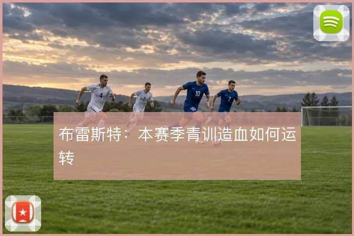 布雷斯特：本赛季青训造血如何运转