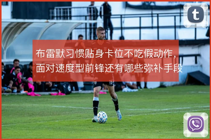 布雷默习惯贴身卡位不吃假动作，面对速度型前锋还有哪些弥补手段