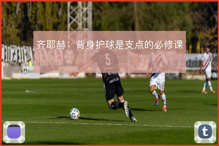 齐耶赫：背身护球是支点的必修课