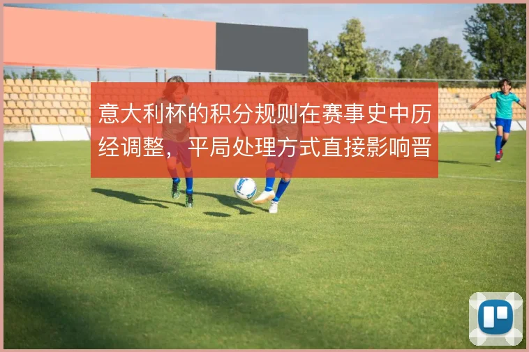 意大利杯的积分规则在赛事史中历经调整,平局处理方式直接影响晋级走向