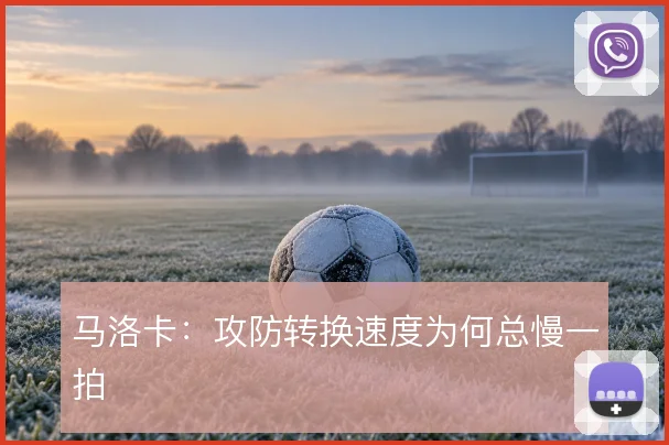 马洛卡:攻防转换速度为何总慢一拍