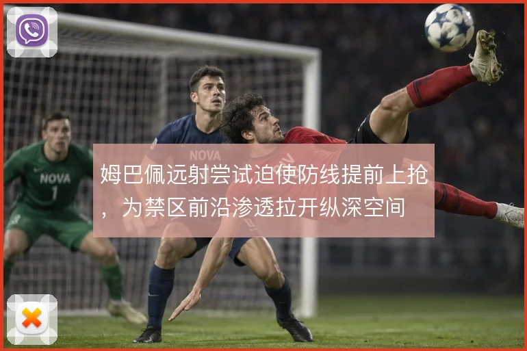 姆巴佩远射尝试迫使防线提前上抢，为禁区前沿渗透拉开纵深空间