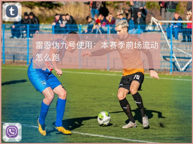 雷恩伪九号使用:本赛季前场流动怎么跑