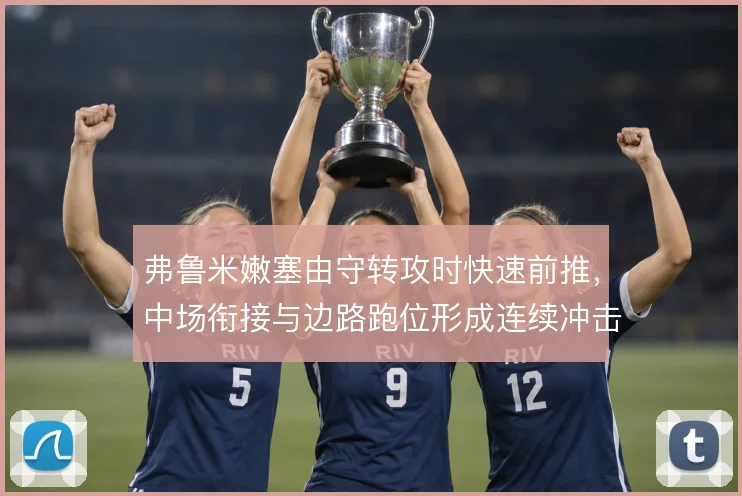 弗鲁米嫩塞由守转攻时快速前推，中场衔接与边路跑位形成连续冲击